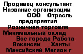 Продавец-консультант › Название организации ­ Bona Dea, ООО › Отрасль предприятия ­ Розничная торговля › Минимальный оклад ­ 80 000 - Все города Работа » Вакансии   . Ханты-Мансийский,Мегион г.